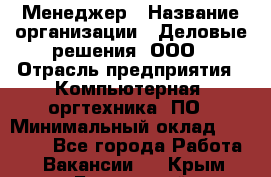 Менеджер › Название организации ­ Деловые решения, ООО › Отрасль предприятия ­ Компьютерная, оргтехника, ПО › Минимальный оклад ­ 35 000 - Все города Работа » Вакансии   . Крым,Бахчисарай